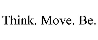 THINK. MOVE. BE.