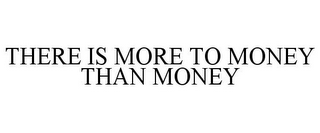 THERE IS MORE TO MONEY THAN MONEY