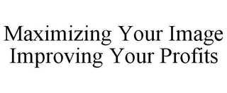 MAXIMIZING YOUR IMAGE IMPROVING YOUR PROFITS