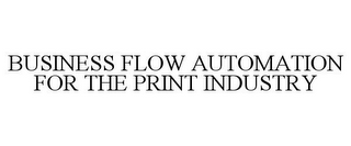 BUSINESS FLOW AUTOMATION FOR THE PRINT INDUSTRY