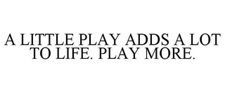 A LITTLE PLAY ADDS A LOT TO LIFE. PLAY MORE.