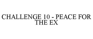 CHALLENGE 10 - PEACE FOR THE EX