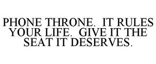 PHONE THRONE. IT RULES YOUR LIFE. GIVE IT THE SEAT IT DESERVES.