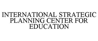 INTERNATIONAL STRATEGIC PLANNING CENTER FOR EDUCATION