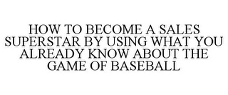 HOW TO BECOME A SALES SUPERSTAR BY USING WHAT YOU ALREADY KNOW ABOUT THE GAME OF BASEBALL