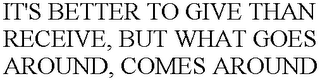 IT'S BETTER TO GIVE THAN RECEIVE, BUT WHAT GOES AROUND, COMES AROUND