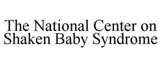 THE NATIONAL CENTER ON SHAKEN BABY SYNDROME