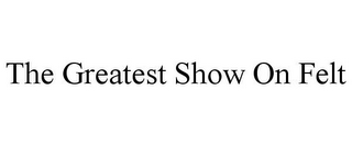 THE GREATEST SHOW ON FELT