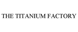 THE TITANIUM FACTORY