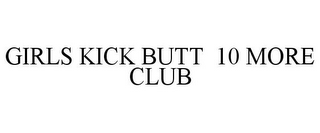 GIRLS KICK BUTT 10 MORE CLUB