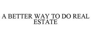 A BETTER WAY TO DO REAL ESTATE