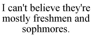 I CAN'T BELIEVE THEY'RE MOSTLY FRESHMEN AND SOPHMORES.