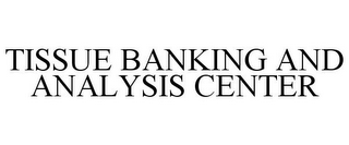 TISSUE BANKING AND ANALYSIS CENTER