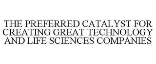 THE PREFERRED CATALYST FOR CREATING GREAT TECHNOLOGY AND LIFE SCIENCES COMPANIES