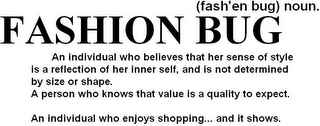 FASHION BUG (FASH'EN BUG) NOUN. AN INDIVIDUAL WHO BELIEVES THAT HER SENSE OF STYLE IS A REFLECTION OF HER INNER SELF, AND IS NOT DETERMINED BY SIZE OR SHAPE. A PERSON WHO KNOWS THAT VALUE IS A QUALITY TO EXPECT. AN INDIVIDUAL WHO ENJOYS SHOPPING...AND IT SHOWS.