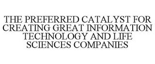 THE PREFERRED CATALYST FOR CREATING GREAT INFORMATION TECHNOLOGY AND LIFE SCIENCES COMPANIES