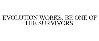 EVOLUTION WORKS. BE ONE OF THE SURVIVORS.