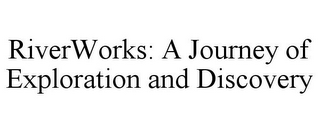 RIVERWORKS: A JOURNEY OF EXPLORATION AND DISCOVERY