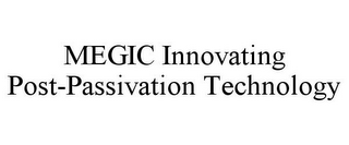 MEGIC INNOVATING POST-PASSIVATION TECHNOLOGY