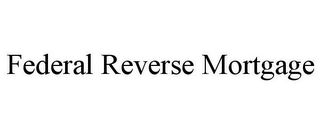 FEDERAL REVERSE MORTGAGE