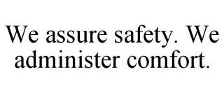 WE ASSURE SAFETY. WE ADMINISTER COMFORT.