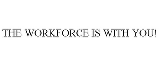 THE WORKFORCE IS WITH YOU!