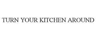 TURN YOUR KITCHEN AROUND