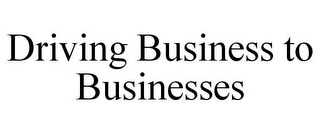 DRIVING BUSINESS TO BUSINESSES