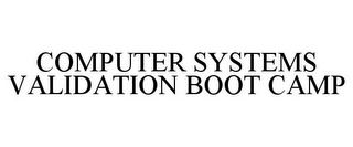 COMPUTER SYSTEMS VALIDATION BOOT CAMP