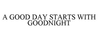 A GOOD DAY STARTS WITH GOODNIGHT