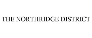 THE NORTHRIDGE DISTRICT