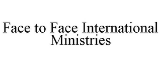 FACE TO FACE INTERNATIONAL MINISTRIES