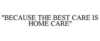 "BECAUSE THE BEST CARE IS HOME CARE"