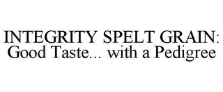 INTEGRITY SPELT GRAIN: GOOD TASTE... WITH A PEDIGREE