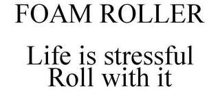 FOAM ROLLER LIFE IS STRESSFUL ROLL WITH IT