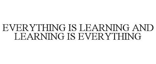 EVERYTHING IS LEARNING AND LEARNING IS EVERYTHING