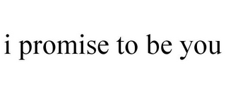 I PROMISE TO BE YOU