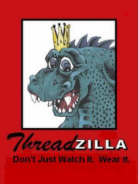 THREADZILLA  DON'T JUST WATCH IT. WEAR IT.