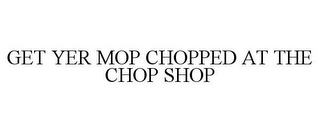 GET YER MOP CHOPPED AT THE CHOP SHOP