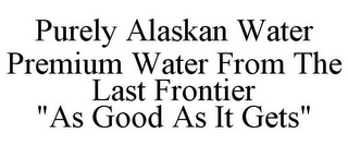 PURELY ALASKAN WATER PREMIUM WATER FROM THE LAST FRONTIER "AS GOOD AS IT GETS"