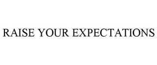 RAISE YOUR EXPECTATIONS