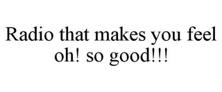 RADIO THAT MAKES YOU FEEL OH! SO GOOD!!!