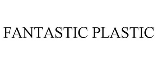 FANTASTIC PLASTIC