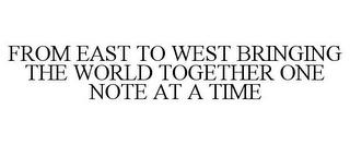 FROM EAST TO WEST BRINGING THE WORLD TOGETHER ONE NOTE AT A TIME