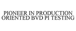 PIONEER IN PRODUCTION ORIENTED BVD PI TESTING