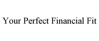 YOUR PERFECT FINANCIAL FIT