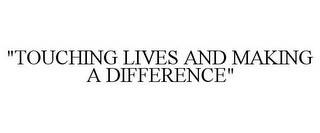 "TOUCHING LIVES AND MAKING A DIFFERENCE"