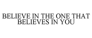 BELIEVE IN THE ONE THAT BELIEVES IN YOU