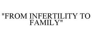 "FROM INFERTILITY TO FAMILY"