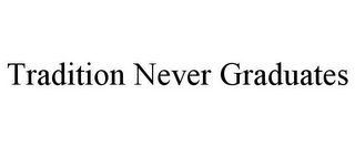 TRADITION NEVER GRADUATES